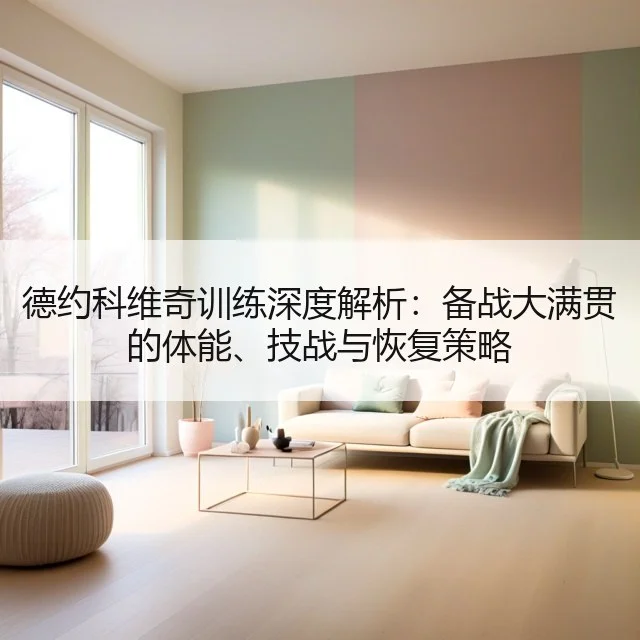 德约科维奇训练深度解析：备战大满贯的体能、技战与恢复策略 - kaiyun